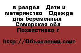  в раздел : Дети и материнство » Одежда для беременных . Самарская обл.,Похвистнево г.